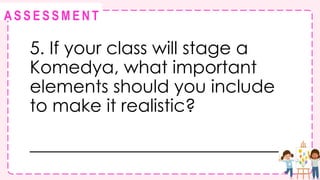@
@
A S S E S S M E N T
5. If your class will stage a
Komedya, what important
elements should you include
to make it realistic?
____________________________
 