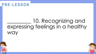_________ 10. Recognizing and
expressing feelings in a healthy
way
@
@
P R E - L E S S O N
 