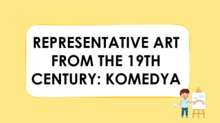 REPRESENTATIVE ART
FROM THE 19TH
CENTURY: KOMEDYA
 