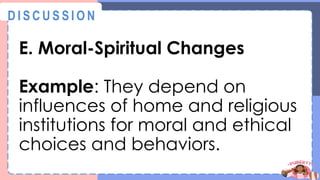 E. Moral-Spiritual Changes
Example: They depend on
influences of home and religious
institutions for moral and ethical
choices and behaviors.
@
@
D I S C U S S I O N
 