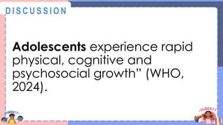 Adolescents experience rapid
physical, cognitive and
psychosocial growth” (WHO,
2024).
@
@
D I S C U S S I O N
 