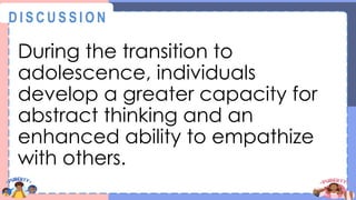 During the transition to
adolescence, individuals
develop a greater capacity for
abstract thinking and an
enhanced ability to empathize
with others.
@
@
D I S C U S S I O N
 