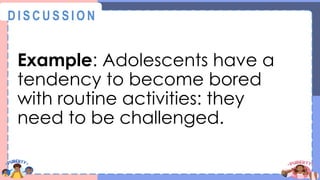 Example: Adolescents have a
tendency to become bored
with routine activities: they
need to be challenged.
@
@
D I S C U S S I O N
 