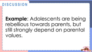 Example: Adolescents are being
rebellious towards parents, but
still strongly depend on parental
values.
@
@
D I S C U S S I O N
 