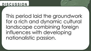 @
@
D I S C U S S I O N
This period laid the groundwork
for a rich and dynamic cultural
landscape combining foreign
influences with developing
nationalistic passion.
 