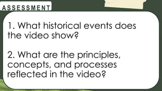 @
@
A S S E S S M E N T
1. What historical events does
the video show?
2. What are the principles,
concepts, and processes
reflected in the video?
 