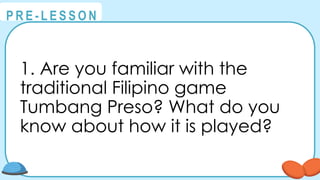 @
@
P R E - L E S S O N
1. Are you familiar with the
traditional Filipino game
Tumbang Preso? What do you
know about how it is played?
 