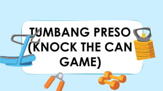 TUMBANG PRESO
(KNOCK THE CAN
GAME)
 