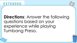 @
@
E X T E N D E D
Directions: Answer the following
questions based on your
experience while playing
Tumbang Preso.
 