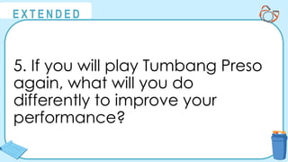 @
@
E X T E N D E D
5. If you will play Tumbang Preso
again, what will you do
differently to improve your
performance?
 