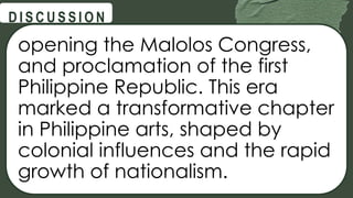 @
@
D I S C U S S I O N
opening the Malolos Congress,
and proclamation of the first
Philippine Republic. This era
marked a transformative chapter
in Philippine arts, shaped by
colonial influences and the rapid
growth of nationalism.
 