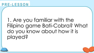 @
@
P R E - L E S S O N
1. Are you familiar with the
Filipino game Bati-Cobra? What
do you know about how it is
played?
 