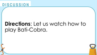@
@
D I S C U S S I O N
Directions: Let us watch how to
play Bati-Cobra.
 