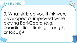 @
@
E X T E N D E D
3. What skills do you think were
developed or improved while
playing Bati-Cobra (e.g.,
coordination, timing, strength,
or focus)?
 