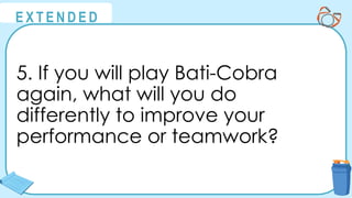 @
@
E X T E N D E D
5. If you will play Bati-Cobra
again, what will you do
differently to improve your
performance or teamwork?
 