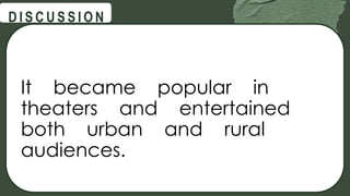 @
@
D I S C U S S I O N
It became popular in
theaters and entertained
both urban and rural
audiences.
 