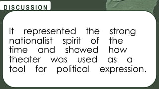 @
@
D I S C U S S I O N
It represented the strong
nationalist spirit of the
time and showed how
theater was used as a
tool for political expression.
 