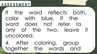 @
@
A S S E S S M E N T
If the word reflects both,
color with blue. If the
word does not refer to
any of the two, leave it
uncolored.
4. After coloring, group
together the words and
 