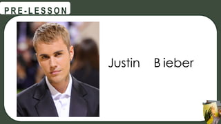 Justin B ieber
@
@
P R E - L E S S O N
 