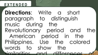 @
@
E X T E N D E D
Directions: Write a short
paragraph to distinguish
music during the
Revolutionary period and the
American period in the
Philippines. Use the colored
words to show the
 