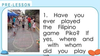 @
@
P R E - L E S S O N
1. Have you
ever played
the Filipino
game Piko? If
yes, where and
with whom
did you play
 