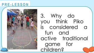 @
@
P R E - L E S S O N
3. Why do
you think Piko
is considered a
fun and
active traditional
game for
children?
 