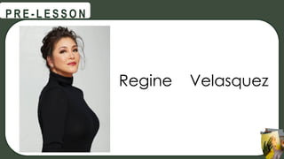 Regine Velasquez
@
@
P R E - L E S S O N
 