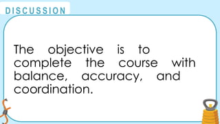 @
@
D I S C U S S I O N
The objective is to
complete the course with
balance, accuracy, and
coordination.
 