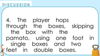 @
@
D I S C U S S I O N
4. The player hops
through the boxes, skipping
the box with the
pamato, using one foot in
single boxes and two
feet in double boxes.
 