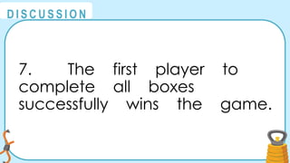 @
@
D I S C U S S I O N
7. The first player to
complete all boxes
successfully wins the game.
 