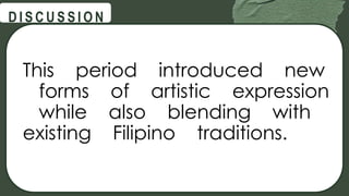 @
@
D I S C U S S I O N
This period introduced new
forms of artistic expression
while also blending with
existing Filipino traditions.
 