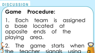 @
@
D I S C U S S I O N
Game Procedure:
1. Each team is assigned
a base located at
opposite ends of the
playing area.
2. The game starts when
 