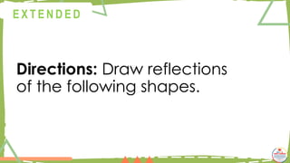 Directions: Draw reflections
of the following shapes.
@
@
E X T E N D E D
 