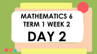 MATHEMATICS 6
TERM 1 WEEK 2
DAY 2
 