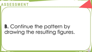 @
@
A S S E S S M E N T
B. Continue the pattern by
drawing the resulting figures.
 