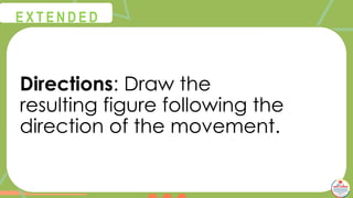 Directions: Draw the
resulting figure following the
direction of the movement.
@
@
E X T E N D E D
 