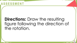 @
@
A S S E S S M E N T
Directions: Draw the resulting
figure following the direction of
the rotation.
 