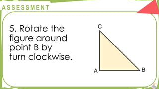 @
@
A S S E S S M E N T
5. Rotate the
figure around
point B by
turn clockwise.
 