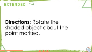Directions: Rotate the
shaded object about the
point marked.
@
@
E X T E N D E D
 