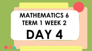 MATHEMATICS 6
TERM 1 WEEK 2
DAY 4
 
