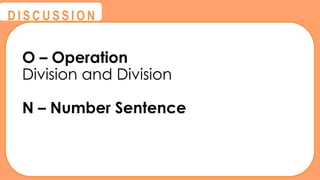 @
@
D I S C U S S I O N
O – Operation
Division and Division
N – Number Sentence
 