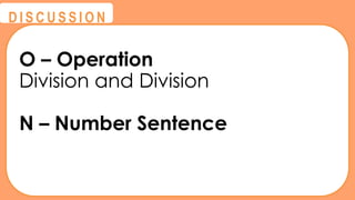 @
@
D I S C U S S I O N
O – Operation
Division and Division
N – Number Sentence
 