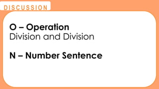 @
@
D I S C U S S I O N
O – Operation
Division and Division
N – Number Sentence
 