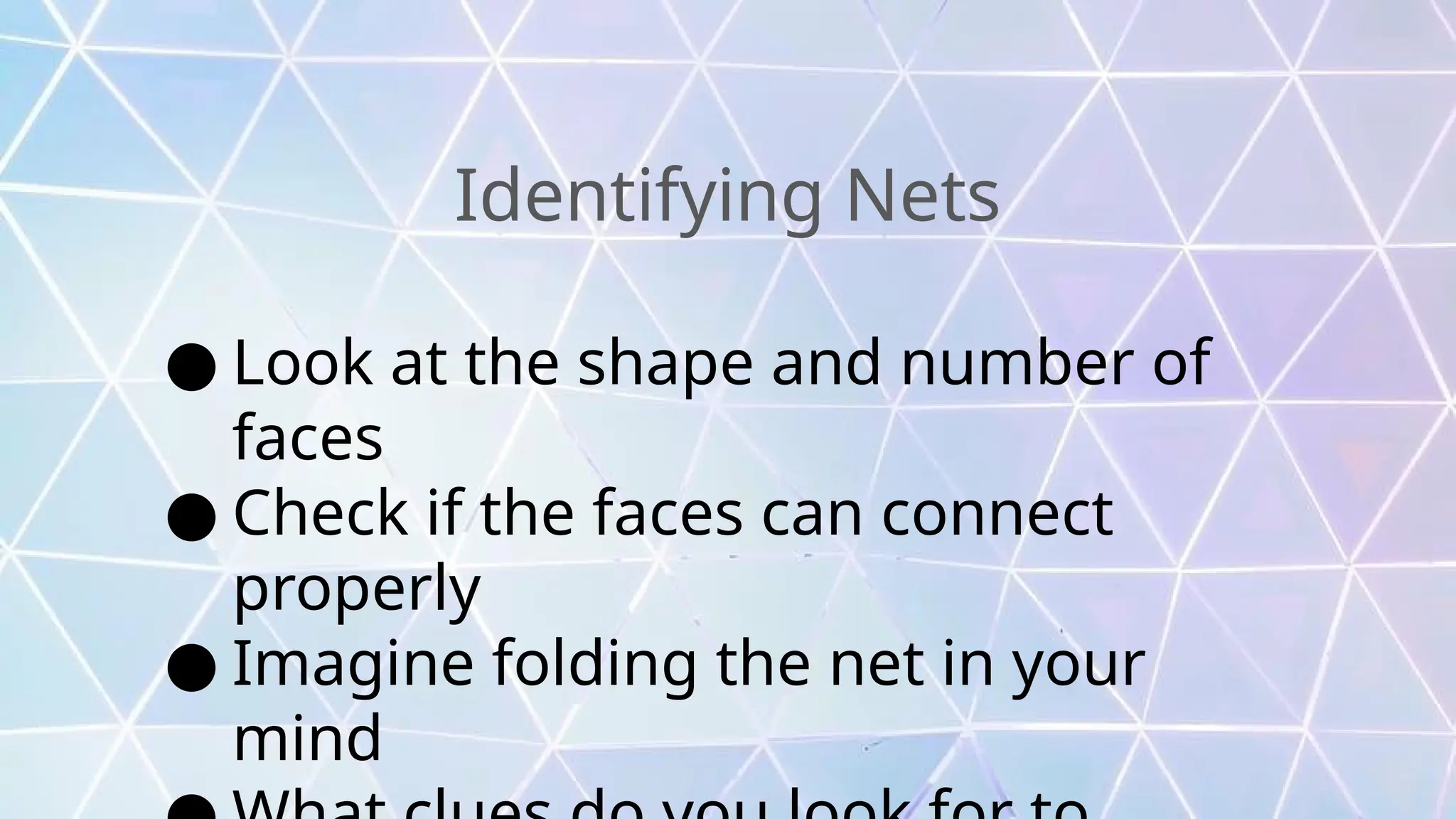Identifying Nets
● Look at the shape and number of
faces
● Check if the faces can connect
properly
● Imagine folding the net in your
mind
 