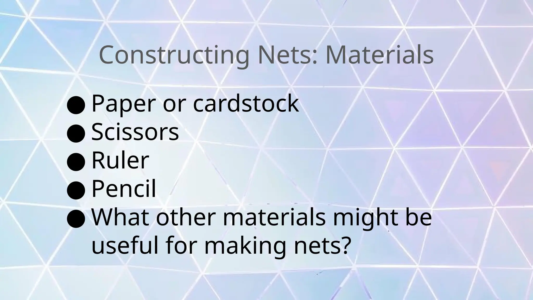 Constructing Nets: Materials
● Paper or cardstock
● Scissors
● Ruler
● Pencil
● What other materials might be
useful for making nets?
 