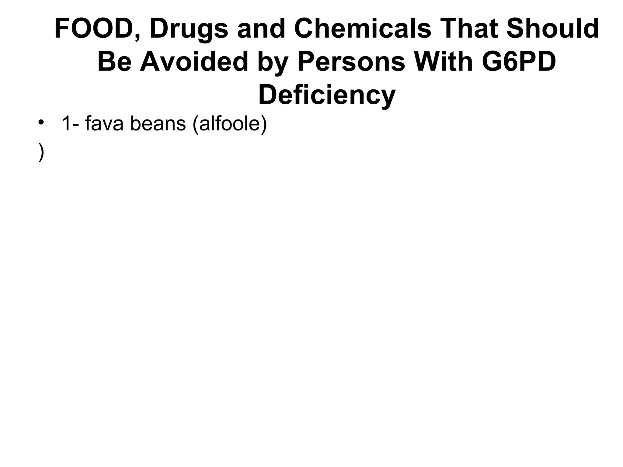 FOOD, Drugs and Chemicals That Should
Be Avoided by Persons With G6PD
Deficiency
• 1- fava beans (alfoole)
)
 