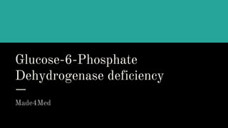 Glucose-6-Phosphate
Dehydrogenase deficiency
Made4Med
 