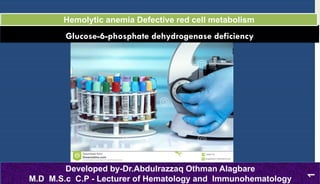 GIucose-6-phosphate dehydrogenase deficiency
Hemolytic anemia Defective red cell metabolism
Developed by-Dr.Abdulrazzaq Othman Alagbare
M.D M.S.c C.P - Lecturer of Hematology and Immunohematology
1
 