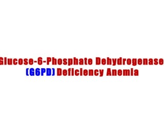 Glucose-6-Phosphate Dehydrogenase
(G6PD) Deficiency Anemia
 