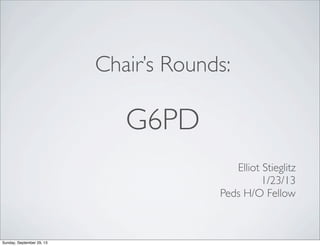 Chair’s Rounds:
G6PD
Elliot Stieglitz
1/23/13
Peds H/O Fellow
Sunday, September 29, 13
 